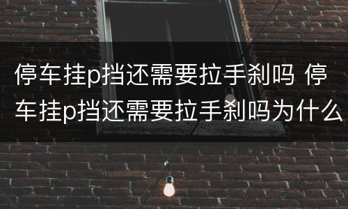 停车挂p挡还需要拉手刹吗 停车挂p挡还需要拉手刹吗为什么