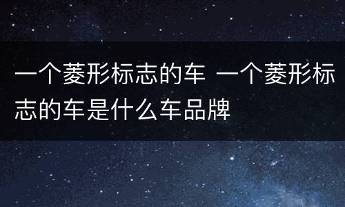 一个菱形标志的车 一个菱形标志的车是什么车品牌