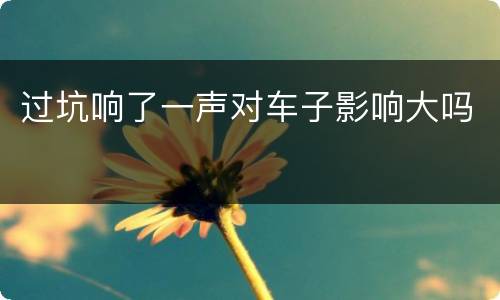 过坑响了一声对车子影响大吗