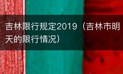 吉林限行规定2019（吉林市明天的限行情况）