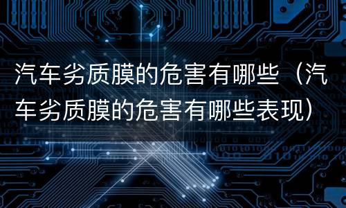 汽车劣质膜的危害有哪些（汽车劣质膜的危害有哪些表现）