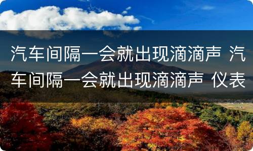 汽车间隔一会就出现滴滴声 汽车间隔一会就出现滴滴声 仪表盘没显示
