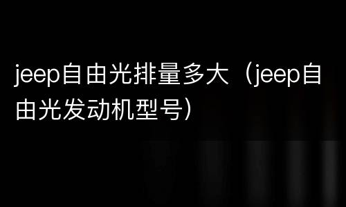jeep自由光排量多大（jeep自由光发动机型号）