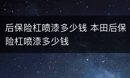 后保险杠喷漆多少钱 本田后保险杠喷漆多少钱