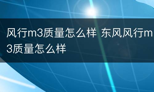 风行m3质量怎么样 东风风行m3质量怎么样