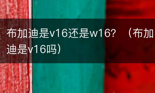 布加迪是v16还是w16？（布加迪是v16吗）