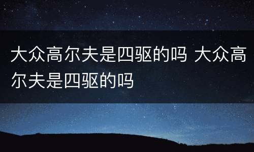 大众高尔夫是四驱的吗 大众高尔夫是四驱的吗