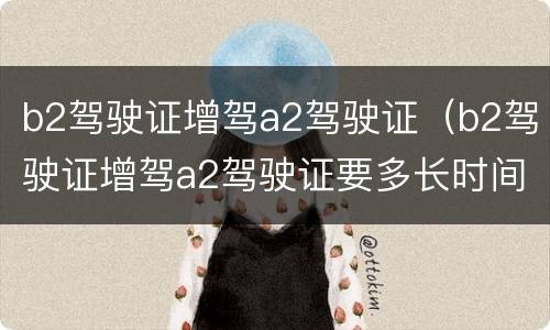 b2驾驶证增驾a2驾驶证（b2驾驶证增驾a2驾驶证要多长时间）