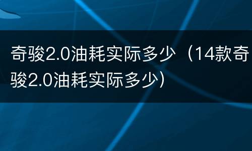 奇骏2.0油耗实际多少（14款奇骏2.0油耗实际多少）