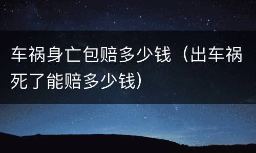 车祸身亡包赔多少钱（出车祸死了能赔多少钱）