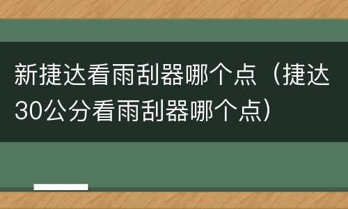 新捷达看雨刮器哪个点（捷达30公分看雨刮器哪个点）