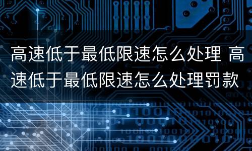 高速低于最低限速怎么处理 高速低于最低限速怎么处理罚款