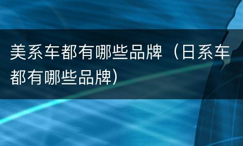 美系车都有哪些品牌（日系车都有哪些品牌）