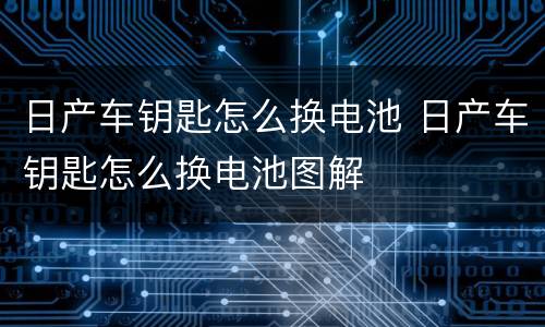 日产车钥匙怎么换电池 日产车钥匙怎么换电池图解