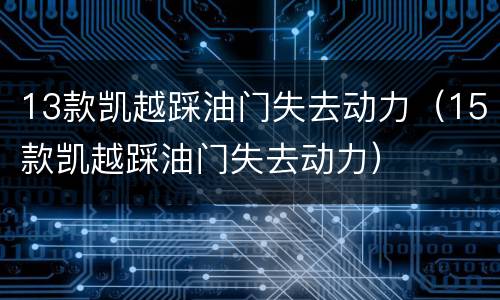 13款凯越踩油门失去动力（15款凯越踩油门失去动力）