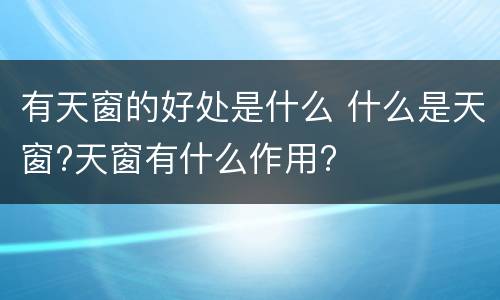有天窗的好处是什么 什么是天窗?天窗有什么作用?