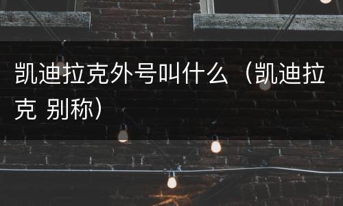 凯迪拉克外号叫什么（凯迪拉克 别称）