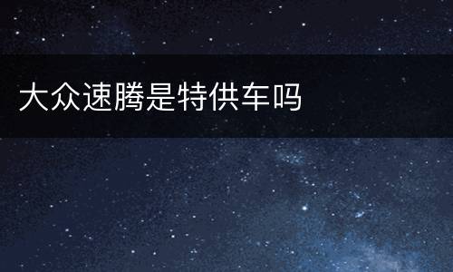 大众速腾是特供车吗