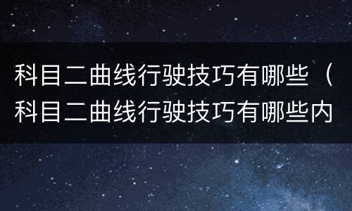 科目二曲线行驶技巧有哪些（科目二曲线行驶技巧有哪些内容）