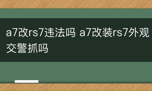 a7改rs7违法吗 a7改装rs7外观交警抓吗