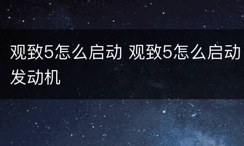 观致5怎么启动 观致5怎么启动发动机