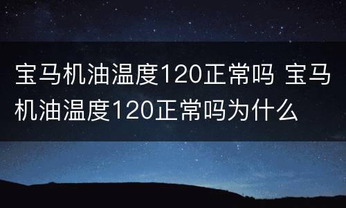 宝马机油温度120正常吗 宝马机油温度120正常吗为什么
