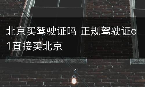 北京买驾驶证吗 正规驾驶证c1直接买北京
