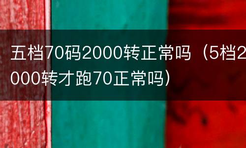 五档70码2000转正常吗（5档2000转才跑70正常吗）