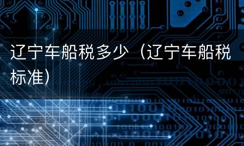 辽宁车船税多少（辽宁车船税标准）