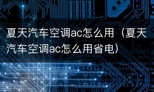夏天汽车空调ac怎么用（夏天汽车空调ac怎么用省电）