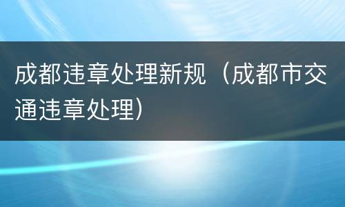 成都违章处理新规（成都市交通违章处理）