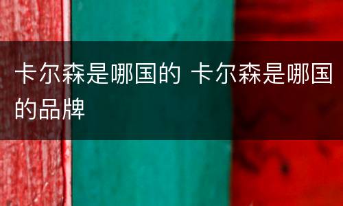 卡尔森是哪国的 卡尔森是哪国的品牌