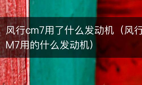 风行cm7用了什么发动机（风行M7用的什么发动机）