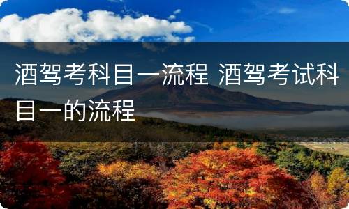 酒驾考科目一流程 酒驾考试科目一的流程