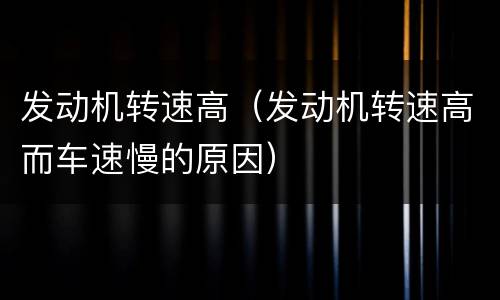 发动机转速高（发动机转速高而车速慢的原因）