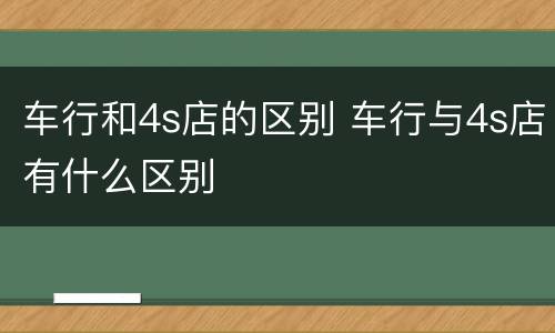 车行和4s店的区别 车行与4s店有什么区别