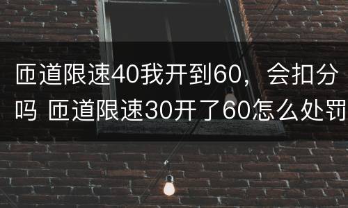 匝道限速40我开到60，会扣分吗 匝道限速30开了60怎么处罚