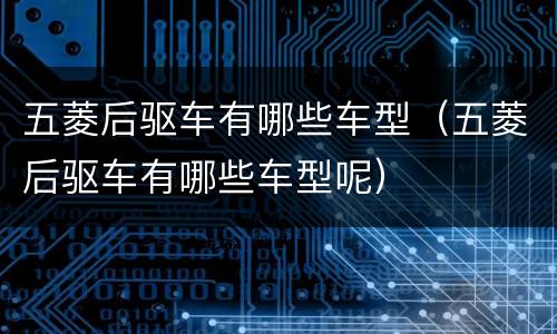 五菱后驱车有哪些车型（五菱后驱车有哪些车型呢）