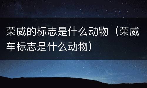 荣威的标志是什么动物（荣威车标志是什么动物）