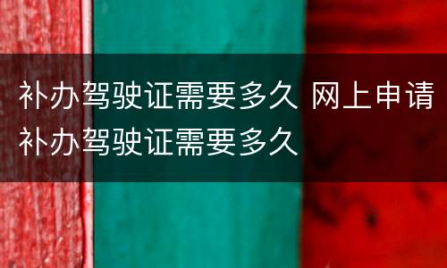 补办驾驶证需要多久 网上申请补办驾驶证需要多久
