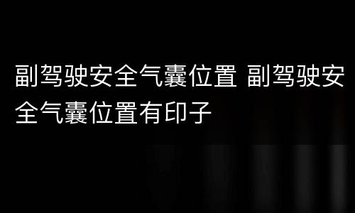 副驾驶安全气囊位置 副驾驶安全气囊位置有印子