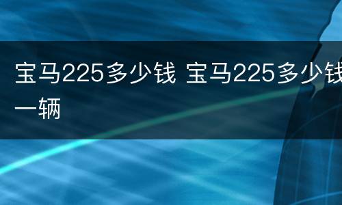 宝马225多少钱 宝马225多少钱一辆