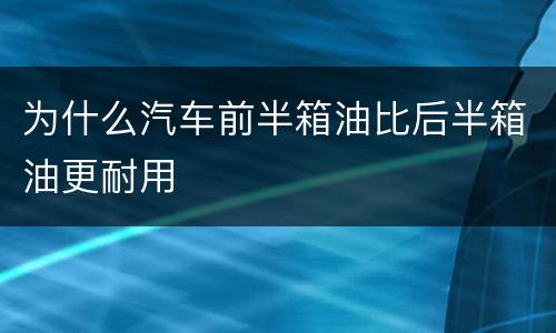 为什么汽车前半箱油比后半箱油更耐用