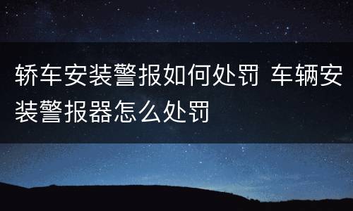 轿车安装警报如何处罚 车辆安装警报器怎么处罚