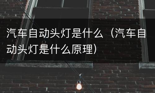 汽车自动头灯是什么（汽车自动头灯是什么原理）