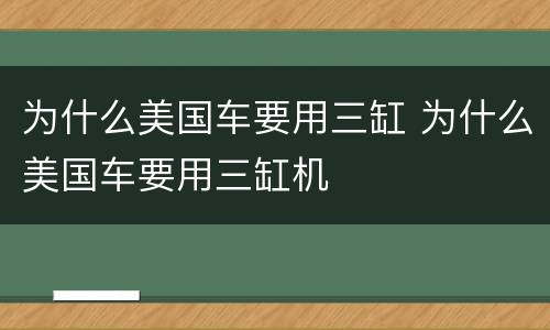 为什么美国车要用三缸 为什么美国车要用三缸机