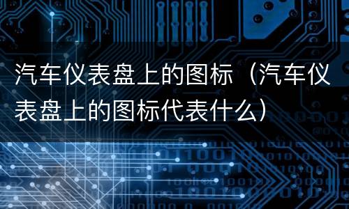 汽车仪表盘上的图标（汽车仪表盘上的图标代表什么）