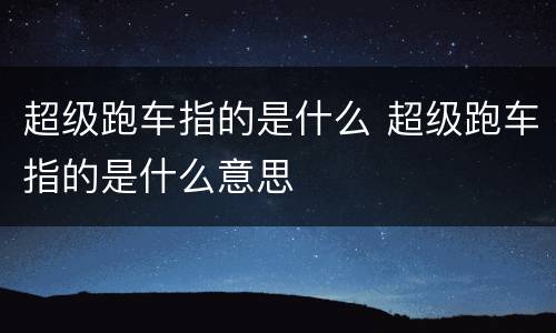 超级跑车指的是什么 超级跑车指的是什么意思