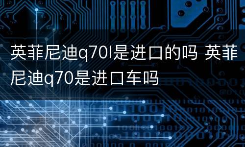 英菲尼迪q70l是进口的吗 英菲尼迪q70是进口车吗