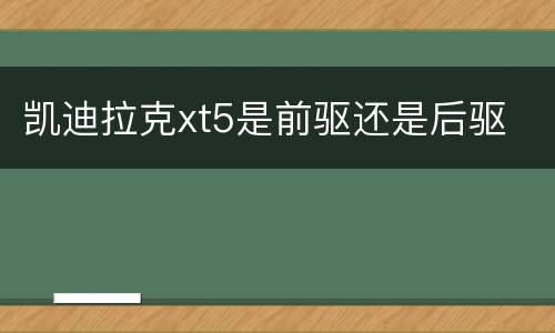 凯迪拉克xt5是前驱还是后驱